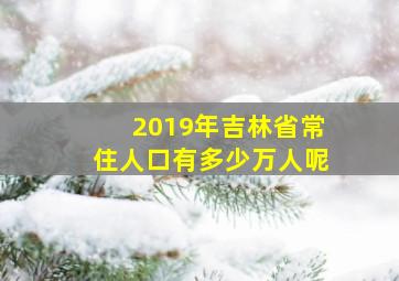 2019年吉林省常住人口有多少万人呢