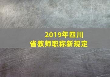 2019年四川省教师职称新规定