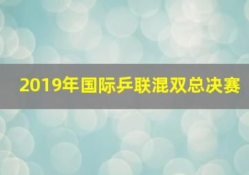 2019年国际乒联混双总决赛