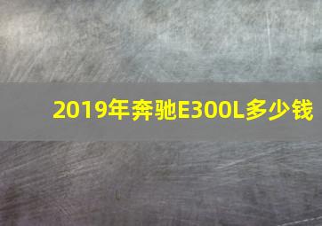 2019年奔驰E300L多少钱