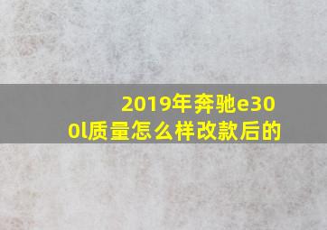 2019年奔驰e300l质量怎么样改款后的