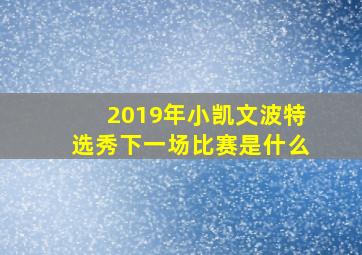 2019年小凯文波特选秀下一场比赛是什么