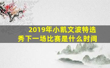 2019年小凯文波特选秀下一场比赛是什么时间