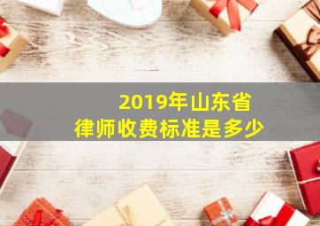 2019年山东省律师收费标准是多少