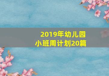 2019年幼儿园小班周计划20篇