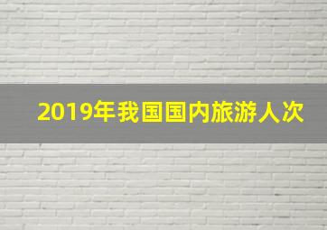 2019年我国国内旅游人次