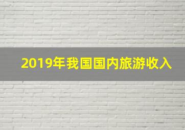 2019年我国国内旅游收入