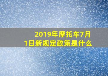 2019年摩托车7月1日新规定政策是什么