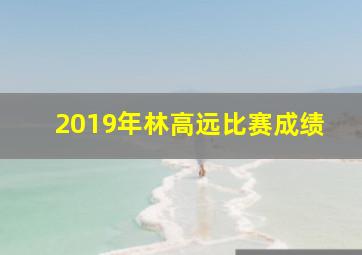 2019年林高远比赛成绩