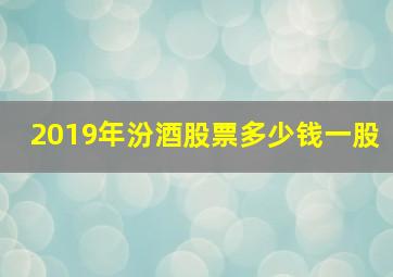 2019年汾酒股票多少钱一股