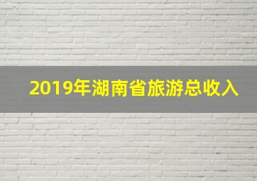 2019年湖南省旅游总收入