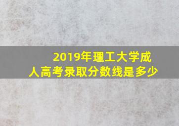 2019年理工大学成人高考录取分数线是多少