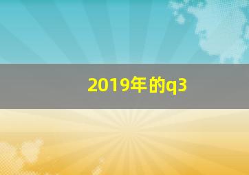 2019年的q3