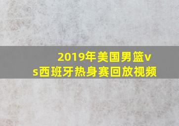 2019年美国男篮vs西班牙热身赛回放视频