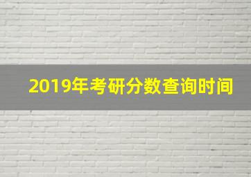 2019年考研分数查询时间