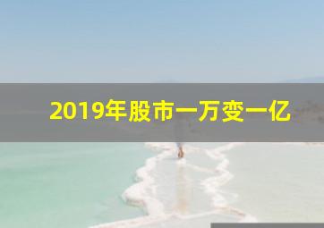 2019年股市一万变一亿