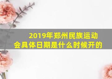 2019年郑州民族运动会具体日期是什么时候开的