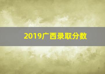 2019广西录取分数