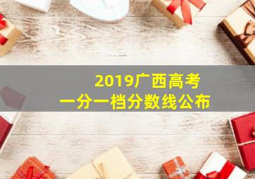 2019广西高考一分一档分数线公布