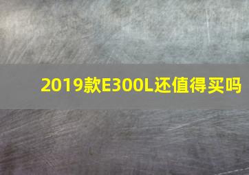 2019款E300L还值得买吗