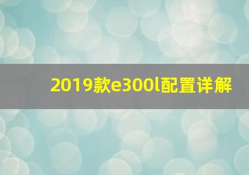 2019款e300l配置详解