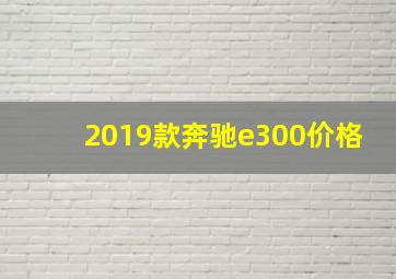 2019款奔驰e300价格