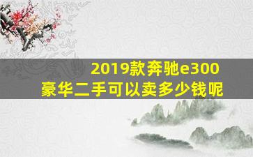 2019款奔驰e300豪华二手可以卖多少钱呢