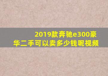 2019款奔驰e300豪华二手可以卖多少钱呢视频