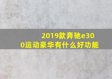 2019款奔驰e300运动豪华有什么好功能