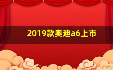 2019款奥迪a6上市