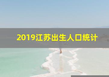 2019江苏出生人口统计