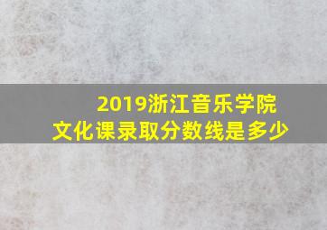 2019浙江音乐学院文化课录取分数线是多少