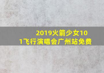 2019火箭少女101飞行演唱会广州站免费