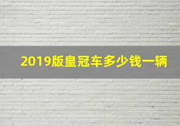 2019版皇冠车多少钱一辆