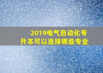 2019电气自动化专升本可以选择哪些专业