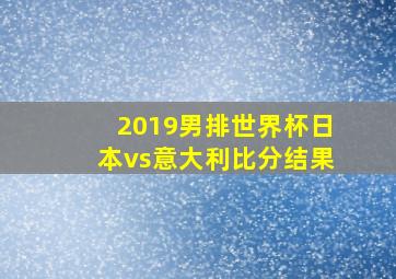 2019男排世界杯日本vs意大利比分结果