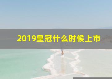 2019皇冠什么时候上市