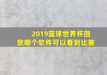 2019篮球世界杯回放哪个软件可以看到比赛