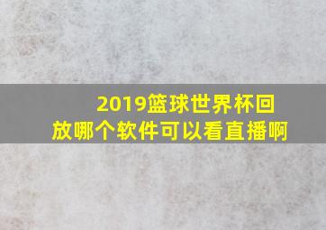 2019篮球世界杯回放哪个软件可以看直播啊