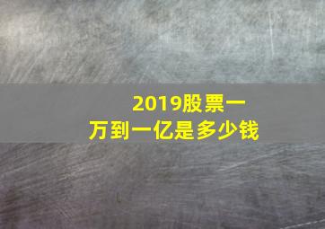 2019股票一万到一亿是多少钱