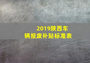 2019陕西车辆报废补贴标准表