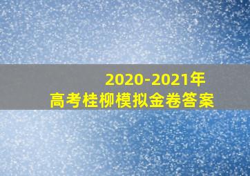 2020-2021年高考桂柳模拟金卷答案