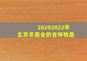 20202022年北京冬奥会的吉祥物是