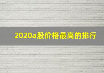 2020a股价格最高的排行