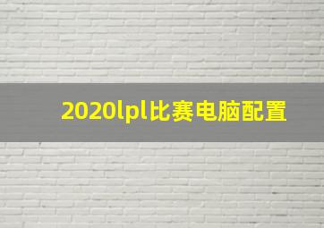 2020lpl比赛电脑配置