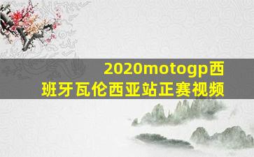 2020motogp西班牙瓦伦西亚站正赛视频