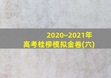 2020~2021年高考桂柳模拟金卷(六)