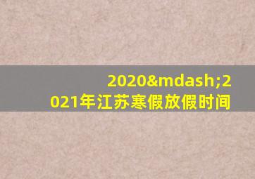 2020—2021年江苏寒假放假时间