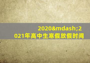 2020—2021年高中生寒假放假时间