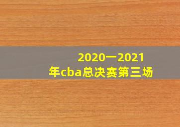 2020一2021年cba总决赛第三场